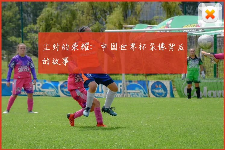 尘封的荣耀：中国世界杯录像背后的故事