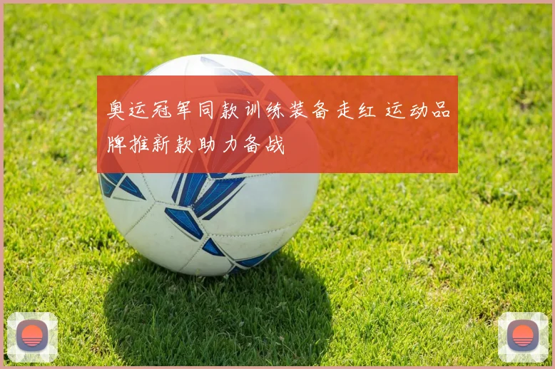 奥运冠军同款训练装备走红 运动品牌推新款助力备战