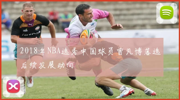 2018年NBA选秀中国球员曾凡博落选后续发展动向