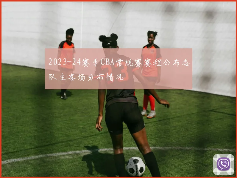 2023-24赛季CBA常规赛赛程公布各队主客场分布情况