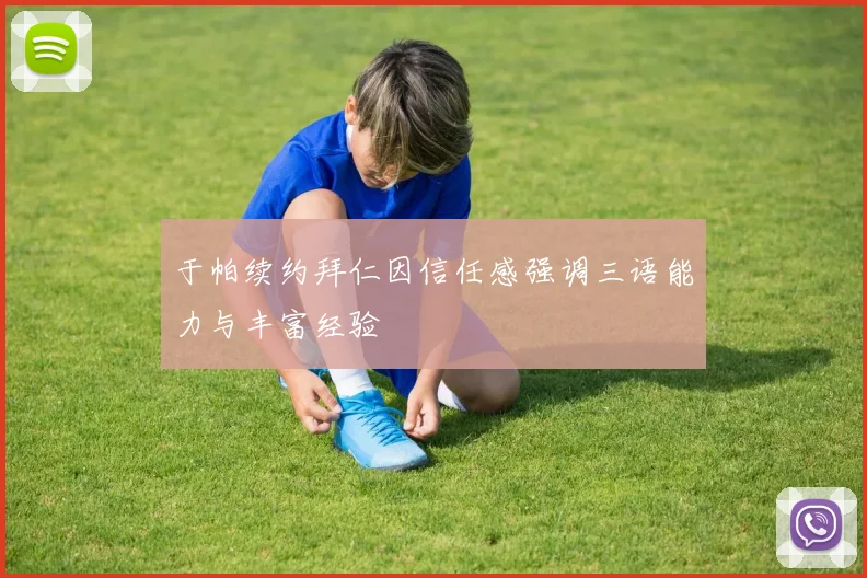 于帕续约拜仁因信任感强调三语能力与丰富经验